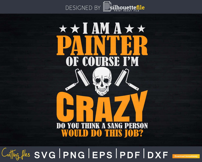 I Am A Painter Of Course I’m Crazy Svg Dxf Png Cricut Cut