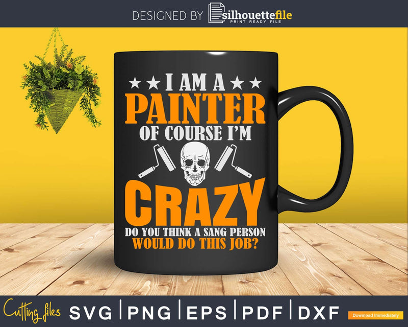 I Am A Painter Of Course I’m Crazy Svg Dxf Png Cricut Cut