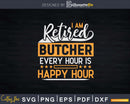 I Am A Retired Butcher Every Hour Is Happy Svg Dxf Cricut