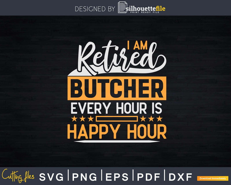 I Am A Retired Butcher Every Hour Is Happy Svg Dxf Cricut