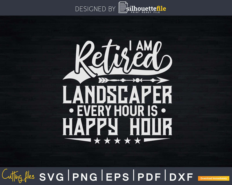 I Am a Retired Landscaper Every hour is happy Svg Dxf Cut