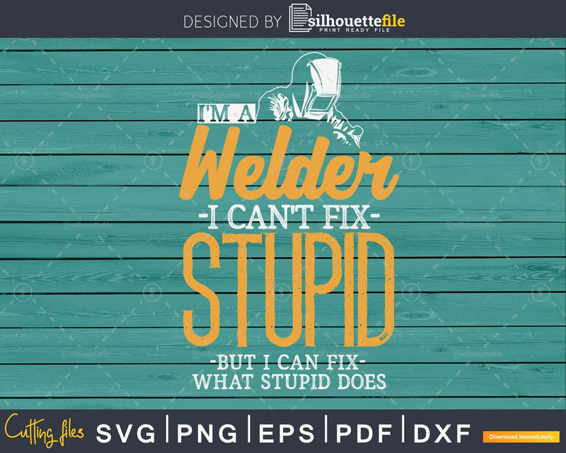I Am A Welder Cannot Fix Stupid svg png digital cut files