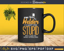 I Am A Welder Cannot Fix Stupid svg png digital cut files