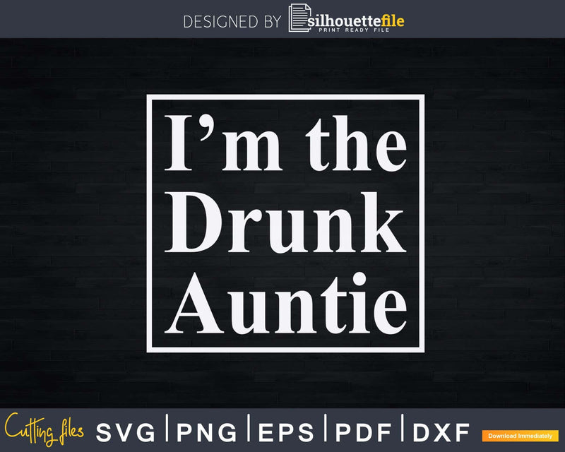 I am the Drunk Auntie Funny Svg Png Eps Instant Cut Files
