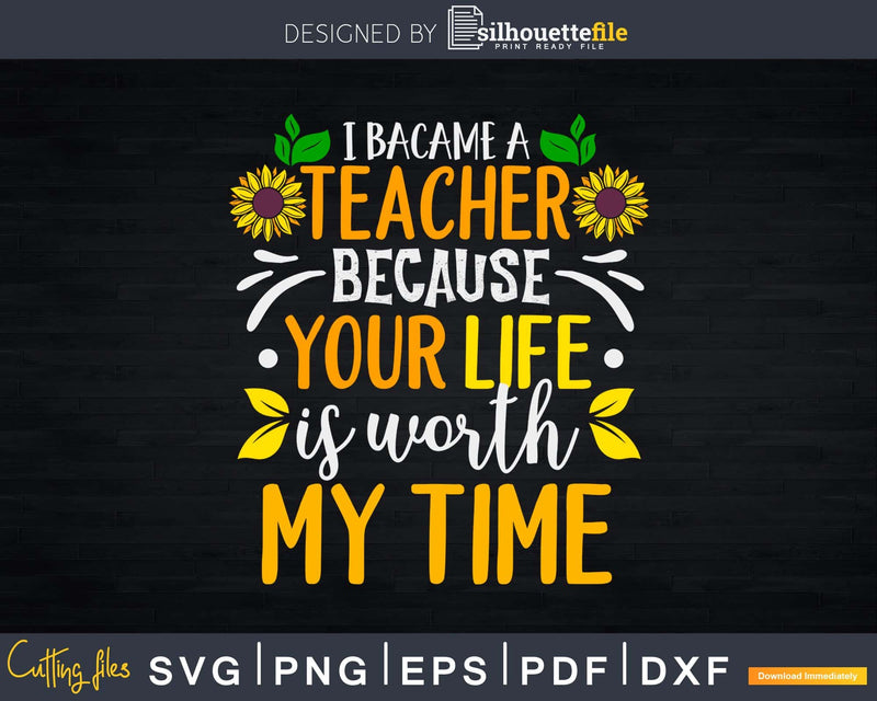 I became a Teacher because your life is worth my time Svg