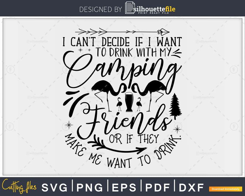 I Can’t Decide To Drink With My Camping Friends svg