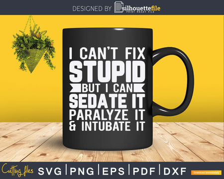 I Cant Fix Stupid But Can Sedate Svg Png Dxf Printable Files