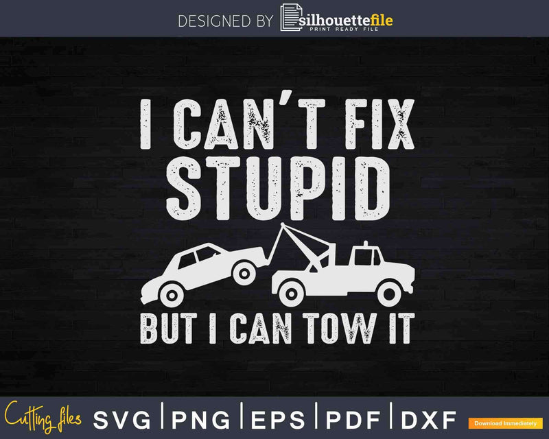 I Can’t Fix Stupid But Can Tow It Truck Driver Svg Cricut