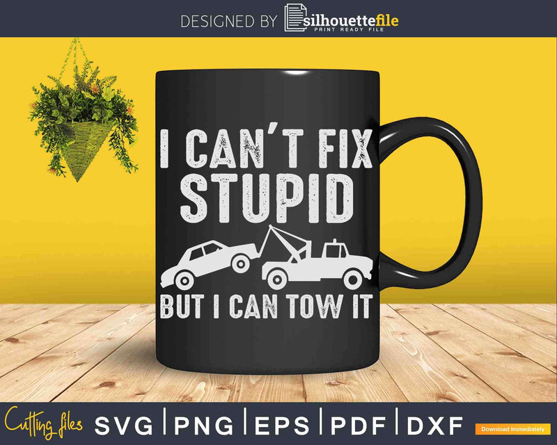 I Can’t Fix Stupid But Can Tow It Truck Driver Svg Cricut