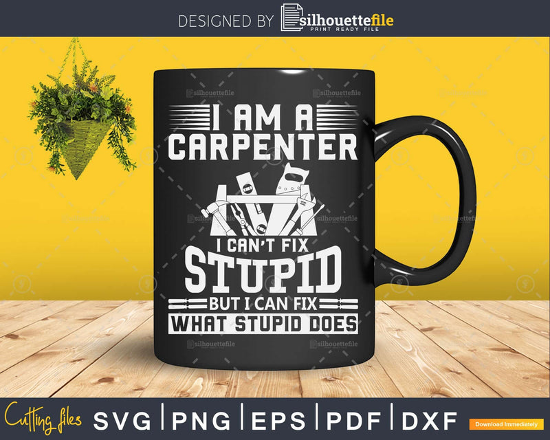 I Can’t Fix Stupid Funny Carpenter & Woodworking svg cut