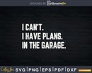 I Cant Have Plans In The Garage Car Mechanic Png Svg Vector