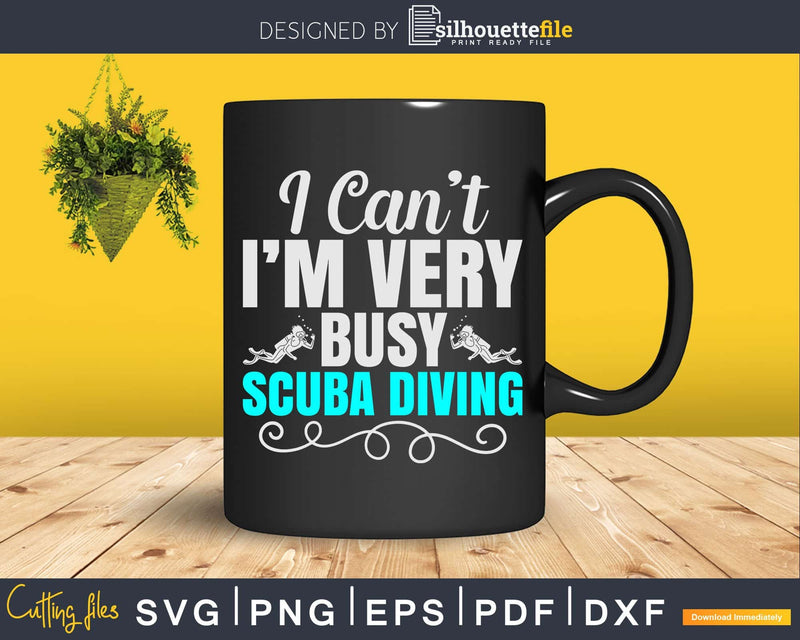 I Can’t I’m Very Busy Scuba Diving Png Svg T-shirt Design