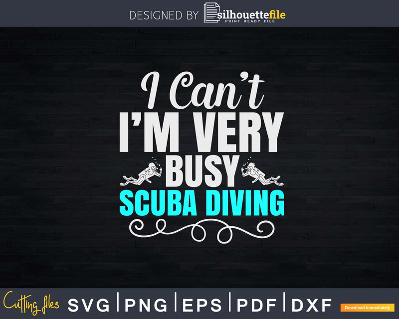 I Can’t I’m Very Busy Scuba Diving Png Svg T-shirt Design