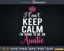I Can’t Keep Calm I’m Going To Be an Auntie Svg Dxf