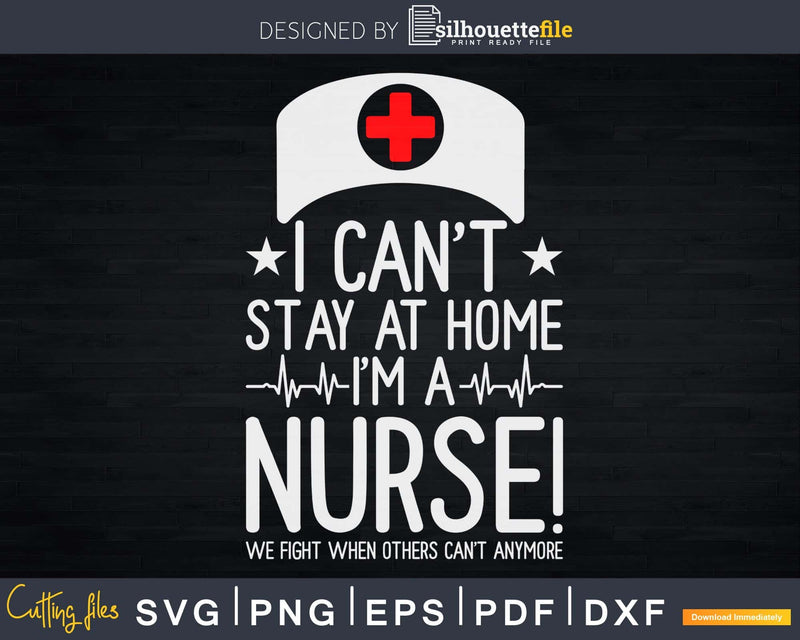 I Can’t Stay At Home I’m A Nurse Support Gift Svg Png