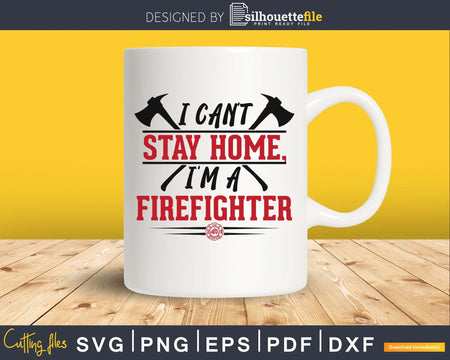 I can’t stay home I’m a Firefighter svg cricut digital files