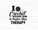 I Crochet Because Yarn is Cheaper Than Therapy Svg Png Cut