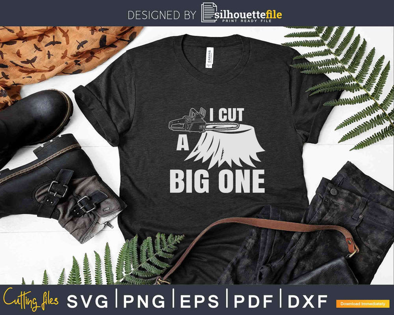 I Cut A Big One Funny Tree Size Lumberjack Svg Dxf Png Files