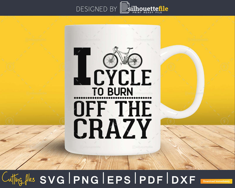 I Cycle to Burn off the Crazy - Cyclist Bike svg design