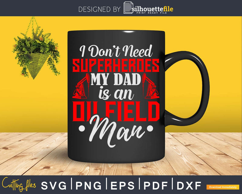 I Don’t Need Superheroes My Dad Is A Oilfield Man Svg Png