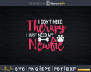 I Don’t Need Therapy Just My Newfie Svg Crafting Shirt