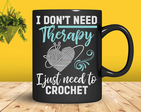 I Don’t Need Therapy Just To Crochet Crocheting Svg Png
