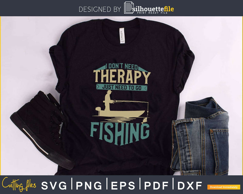 I Don’t Need Therapy Just to go fishing svg cricut cut