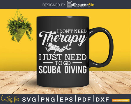 I Don’t Need Therapy Just to Go Scuba Diving Svg Png Cricut