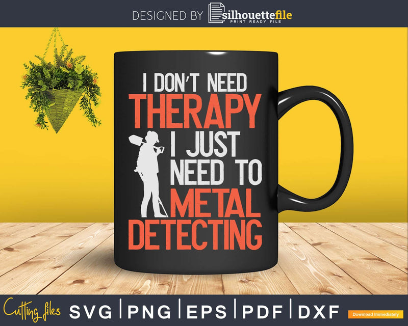 I Don’t Need Therapy Just To Metal Detecting Svg Dxf Cut