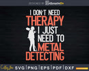 I Don’t Need Therapy Just To Metal Detecting Svg Dxf Cut