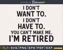 I Don’t Want To. Have You Can’t Make Me. I’m Retired