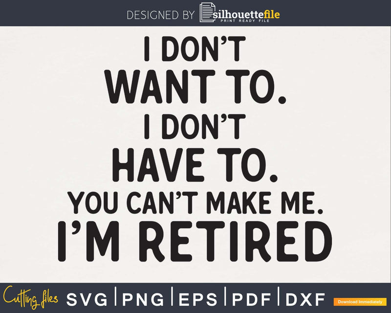 I Don’t Want To. Have You Can’t Make Me. I’m Retired svg