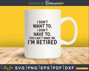 I Don’t Want To. Have You Can’t Make Me. I’m Retired
