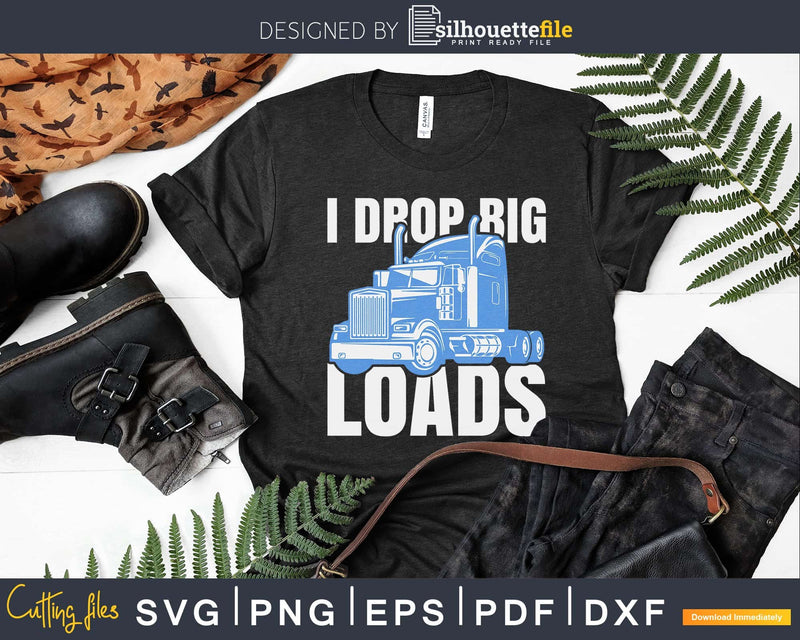 I Drop Big Loads Rig Semi-Trailer Truck Driver Svg Designs