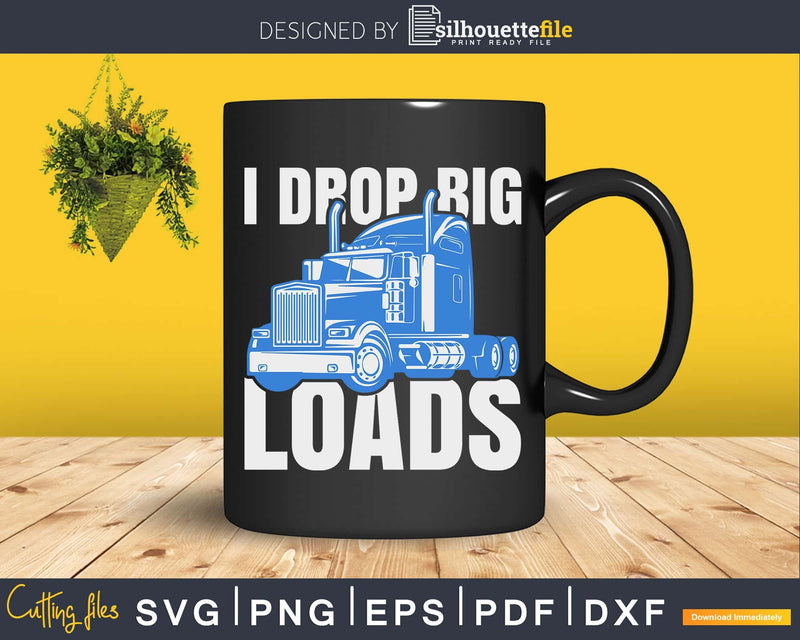 I Drop Big Loads Rig Semi-Trailer Truck Driver Svg Designs