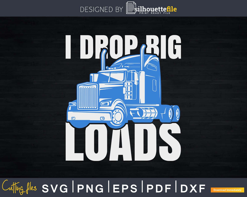 I Drop Big Loads Rig Semi-Trailer Truck Driver Svg Designs