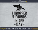 I dropper 5 pounds in one day svg png digital silhouette