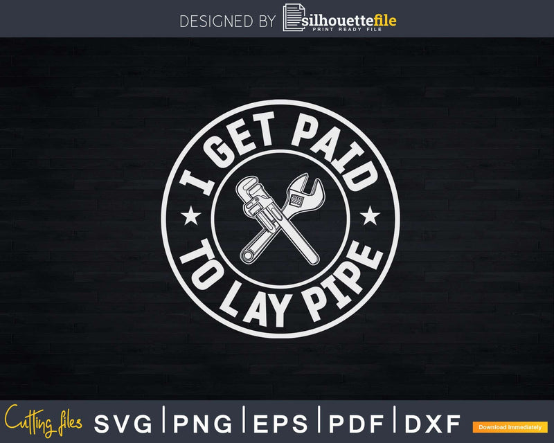 I Get Paid To Lay Pipe Funny Plumber Svg Png Cut Files