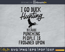 I go duck hunting because punching people is frowned upon