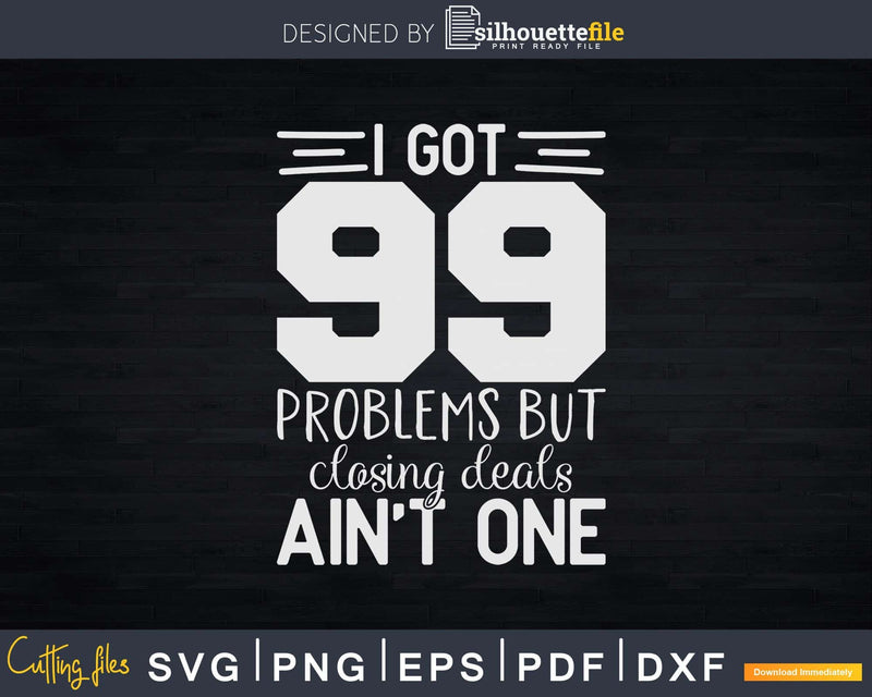 I Got 99 Problems But Closing Deals Ain’t One Svg Dxf Cut
