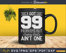 I Got 99 Problems But Closing Deals Ain’t One Svg Dxf Cut