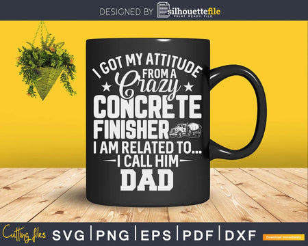 I Got My Attitude From A Crazy Concrete Finisher Svg Dxf