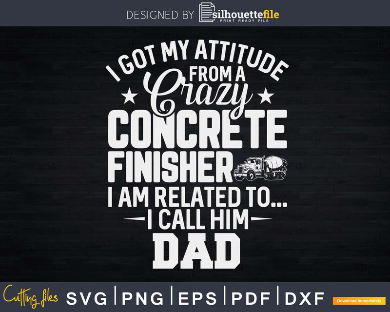 I Got My Attitude From A Crazy Concrete Finisher Svg Dxf