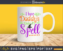 I Have Daddy Under My Spell Halloween cricut svg craft cut