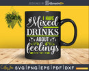 I Have Mixed Drinks About Feelings Png Dxf Svg Cut Files