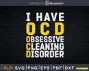 I Have OCD Obsessive Cleaning Disorder Funny Shirt Svg