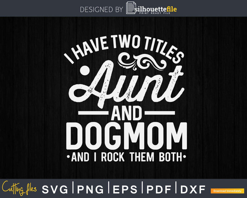 I Have Two Titles Aunt And Dog Mom Auntie Lover Svg Dxf
