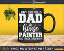 I Have Two Titles Dad & House Painter Svg Dxf Cut Files