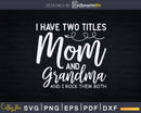 I Have Two Titles Mom And Grandma Svg Funny Print-Ready Cut