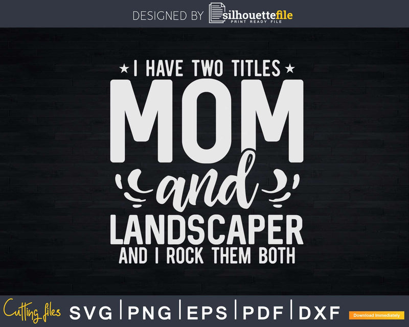 I Have Two Titles Mom & Landscaper Funny Mother’s Day Svg